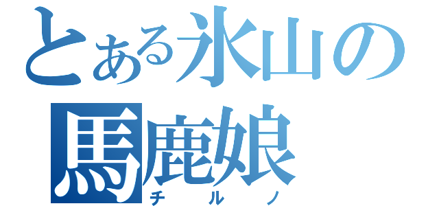 とある氷山の馬鹿娘（チルノ）