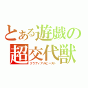 とある遊戯の超交代獣（グラディアルビースト）