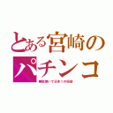 とある宮崎のパチンコ（無駄使いで日本１の収益）