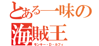 とある一味の海賊王（モンキー・Ｄ・ルフィ）