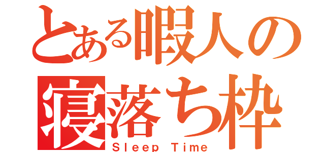 とある暇人の寝落ち枠（Ｓｌｅｅｐ Ｔｉｍｅ）