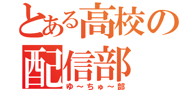 とある高校の配信部（ゆ～ちゅ～部）