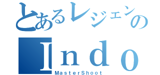 とあるレジェンドのＩｎｄｏｎｅｓｉａ（ＭａｓｔｅｒＳｈｏｏｔ）