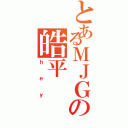 とあるＭＪＧの皓平（ｈｅｙ）