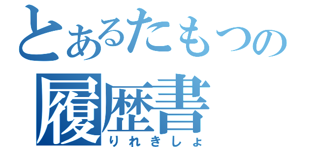 とあるたもつの履歴書（りれきしょ）