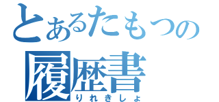 とあるたもつの履歴書（りれきしょ）