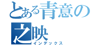 とある青意の之映（インデックス）
