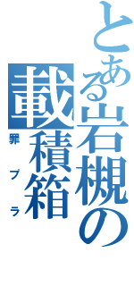 とある岩槻の載積箱（罪プラ）