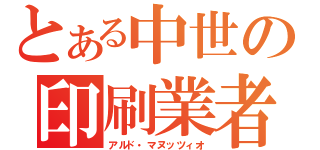 とある中世の印刷業者（アルド・マヌッツィオ）