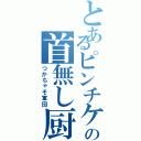 とあるピンチケの首無し厨（つかちゃそ軍団）