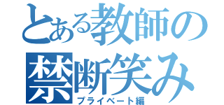 とある教師の禁断笑み（プライベート編）