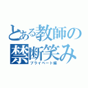 とある教師の禁断笑み（プライベート編）