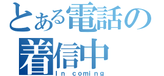 とある電話の着信中（Ｉｎ ｃｏｍｉｎｇ）