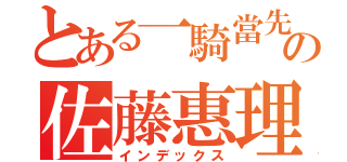 とある一騎當先の佐藤惠理花（インデックス）