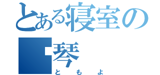 とある寝室の锺琴（ともよ）