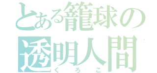 とある籠球の透明人間（くろこ）