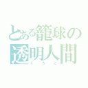 とある籠球の透明人間（くろこ）