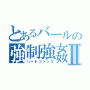 とあるバールの強制強姦Ⅱ（ハードファック）