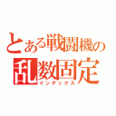 とある戦闘機の乱数固定（インデックス）