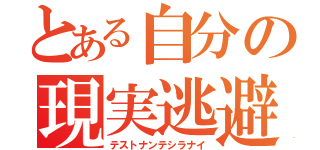 とある自分の現実逃避（テストナンテシラナイ）