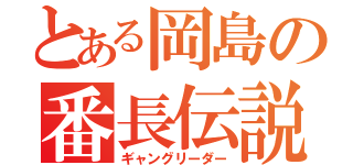 とある岡島の番長伝説（ギャングリーダー）