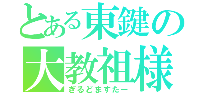 とある東鍵の大教祖様（ぎるどますたー）