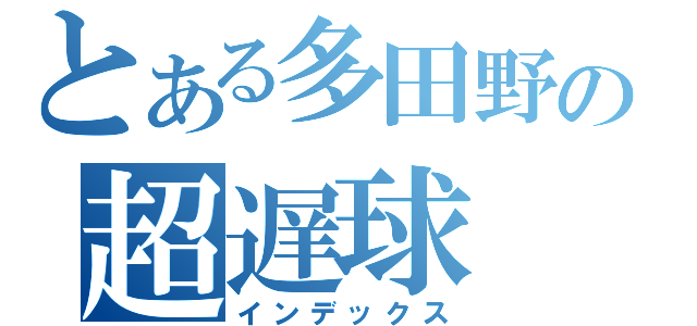 とある多田野の超遅球（インデックス）