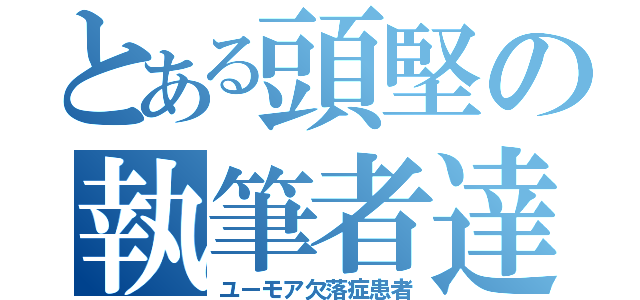 とある頭堅の執筆者達（ユーモア欠落症患者）