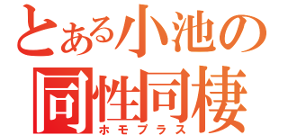 とある小池の同性同棲（ホモプラス）