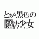 とある黒色の魔法少女（呉キリカ）