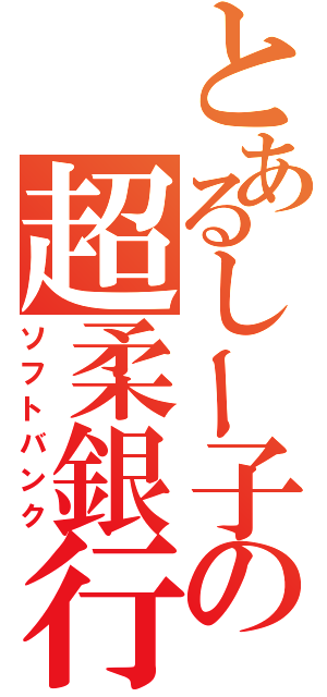 とあるしー子の超柔銀行（ソフトバンク）