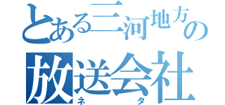 とある三河地方の放送会社（ネタ）