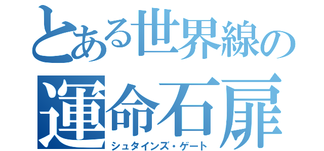 とある世界線の運命石扉（シュタインズ・ゲート）