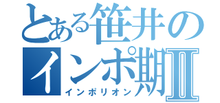 とある笹井のインポ期到来Ⅱ（インポリオン）