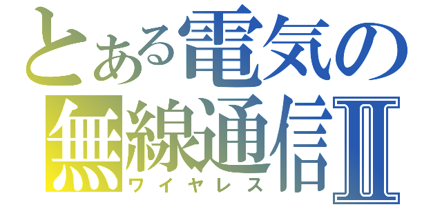 とある電気の無線通信Ⅱ（ワイヤレス）