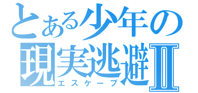 とある少年の現実逃避Ⅱ（エスケープ）