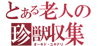 とある老人の珍獣収集（オーキド・ユキナリ）