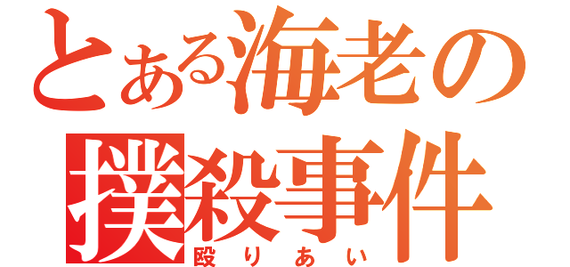 とある海老の撲殺事件（殴りあい）