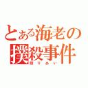 とある海老の撲殺事件（殴りあい）