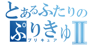 とあるふたりのぷりきゅあⅡ（プリキュア）