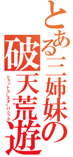 とある三姉妹の破天荒遊戯（ジェットコースターパニック）