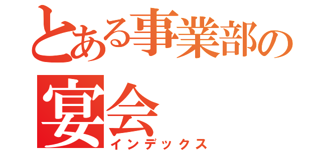 とある事業部の宴会（インデックス）