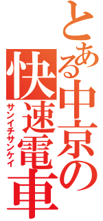 とある中京の快速電車（サンイチサンケイ）