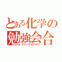 とある化学の勉強会合（マツバラヨシロウ）