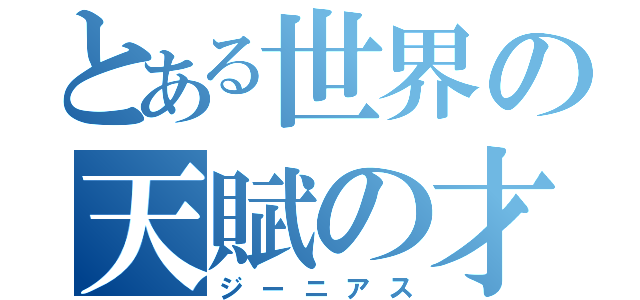 とある世界の天賦の才（ジーニアス）