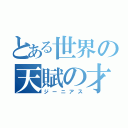 とある世界の天賦の才（ジーニアス）