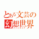 とある文芸の幻想世界（ファンタジア）