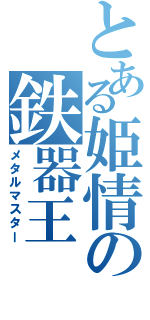 とある姫情の鉄器王（メタルマスター）