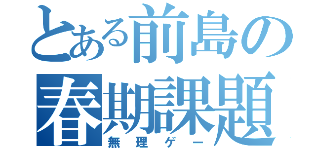 とある前島の春期課題（無理ゲー）