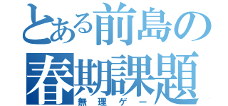 とある前島の春期課題（無理ゲー）